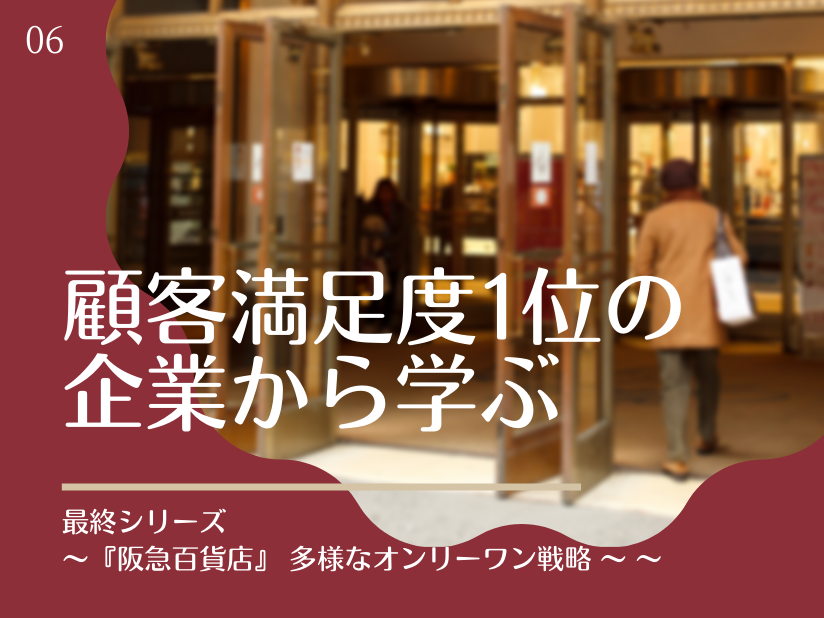 顧客満足度1位の企業から学ぶ　最終シリーズ3顧客満足度6年連続1位『阪急百貨店』～ 多彩なオンリーワン戦略 ～
